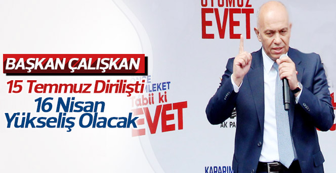 Başkan Çalışkan; 15 Temmuz Dirilişti, 16 Nisan Yükseliş Olacak