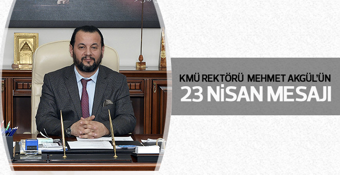 KMÜ Rektörü Prof. Dr. Mehmet Akgül’ün 23 Nisan Mesajı