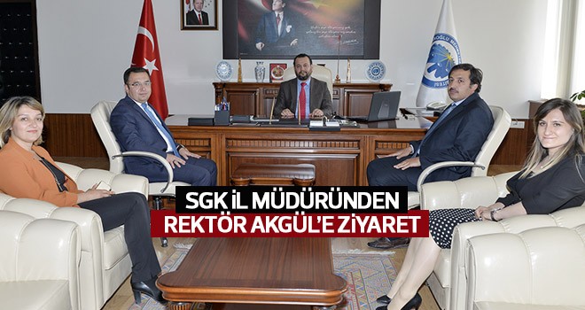 SGK İl Müdüründen Rektör Akgül’e Ziyaret