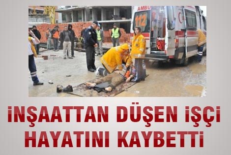 İNŞAATTAN DÜŞEN İŞÇİ ÖLDÜ