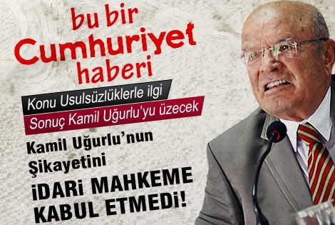 Kamil Uğurluʹnun Şikayetini İdari Mahkeme Kabul Etmedi.