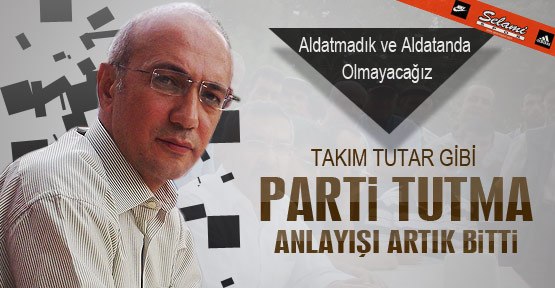 Elvan; Takım tutar gibi parti tutma dönemi bitmiştir.