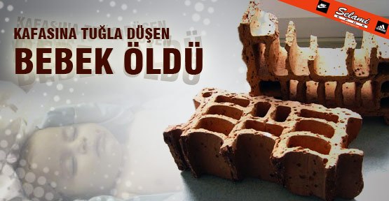 Kafasına Tuğla Düşen Bebek Öldü