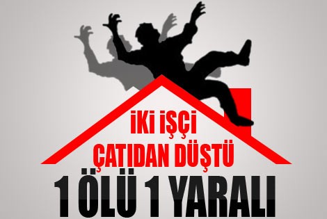 İşçiler Çatıdan Düştü: 1 Ölü, 1 Yaralı