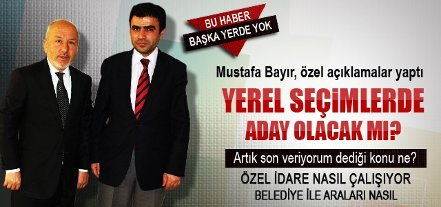 Mustafa Bayır’dan Haber Sitemize Özel Açıklamalar