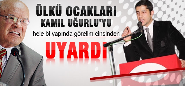 Ülkü Ocakları, Kamil Uğurluʹyu uyardı