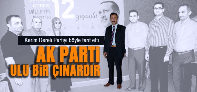 Kerim Dereli; Ak Parti Ulu bir çınardır