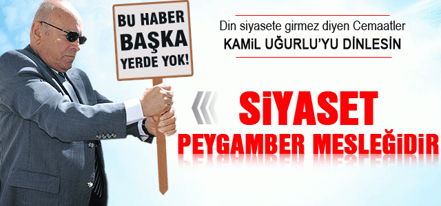 Kamil Uğurlu; Siyaset Peygamber Mesleğidir