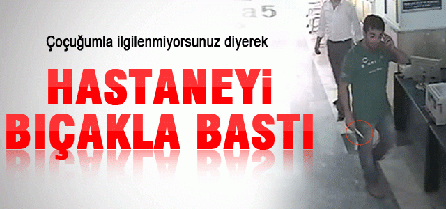 Hastaneyi bıçakla bastı