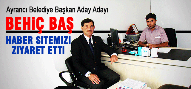 Behiç Baş haber sitemizi ziyaret etti.