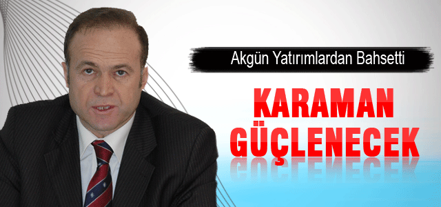 Mevlüt Akgün, Yatırımlarla Karaman Güçlenecek Dedi