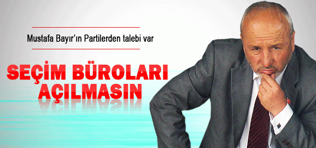 Mustafa Bayır: Seçim Büroları Açılmasın