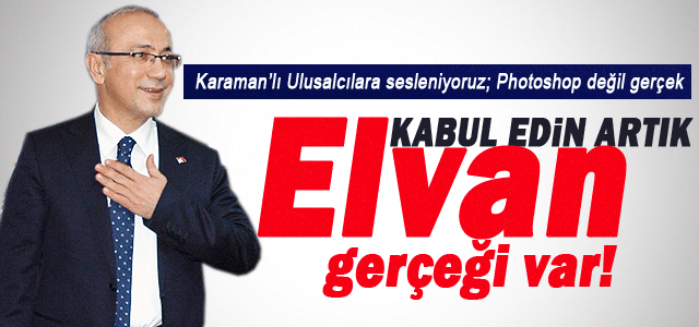 Ulusalcılar kabul edin artık Elvan gerçeği var