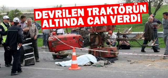 Devrilen Traktörün altında can verdi.