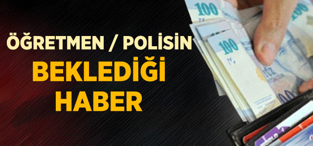 Öğretmene 363, Polise 409 Lira Zam Umudu