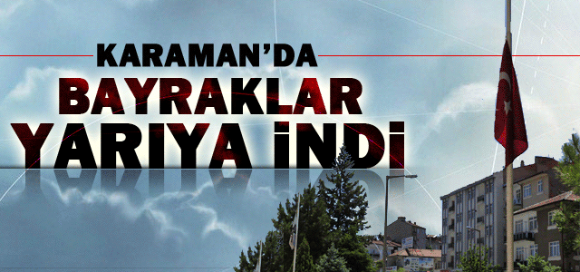 Ulusal Yas İlan Edildi, Karamanʹda Bayraklar Yarıya İndi