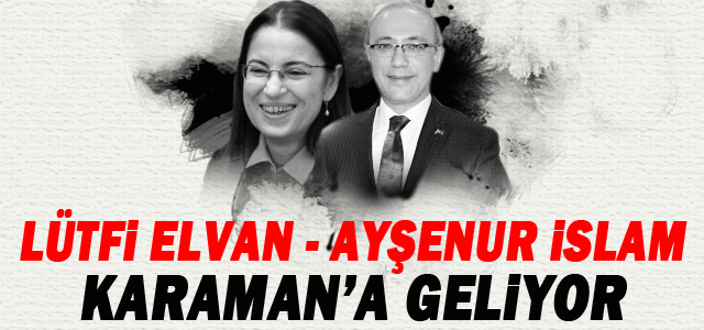 Lütfi Elvan ve Ayşenur İslam, Karaman’a Geliyorlar