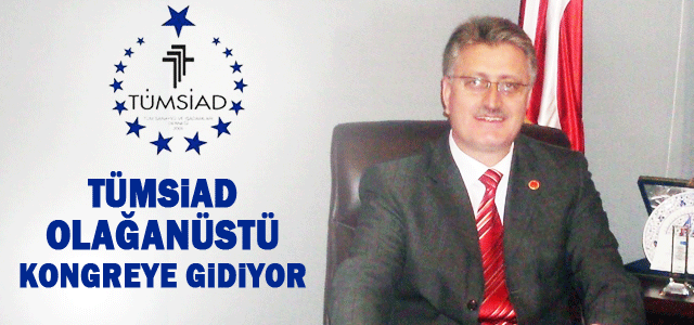 Tümsiad Olağanüstü Genel Kurula gidiyor