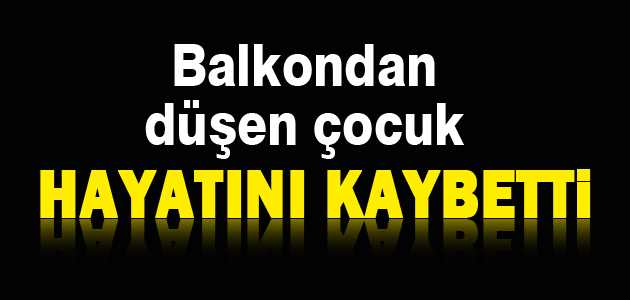 Balkondan Düşen Çocuk Hayatını Kaybetti