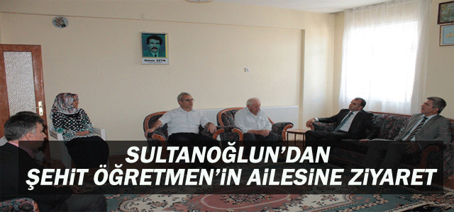 Sultanoğlu, Şehit Öğretmenin Ailesini Ziyaret Etti.