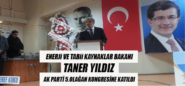 Bakan Taner Yıldız Ak Partiʹnin 5.Olağan Kongresinde Katıldı