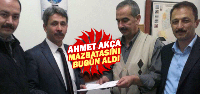 Ahmet Akça Mazbatasını aldı