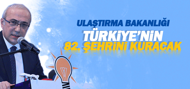 Ulaştırma Bakanlığı Türkiyeʹnin 82. Şehrini kuracak