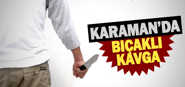 Karaman’da Bıçaklı Kavga: 1 Yaralı