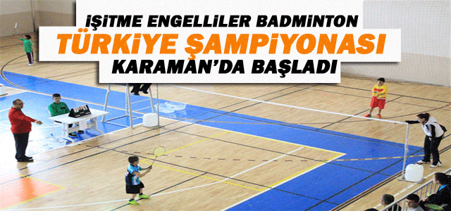 İşitme Engelliler Badminton Türkiye Şampiyonası Karaman’da Başladı