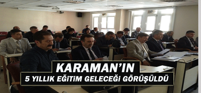 Karaman’ın 5 Yıllık Eğitim Geleceği Görüşüldü