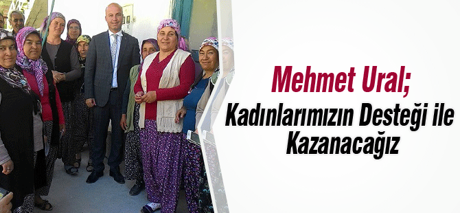 Mehmet Ural, Kadınlarımızın Desteği İle Kazanacağız