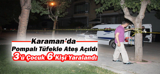 Karaman’da Pompalı Tüfekle Ateş Açıldı: 3’ü Çocuk 6 Kişi Yaralandı