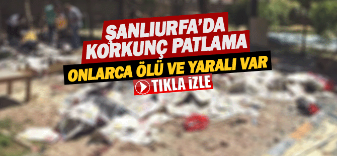 Şanlıurfa'da Patlama 27 kişi ölü 100 yaralı var