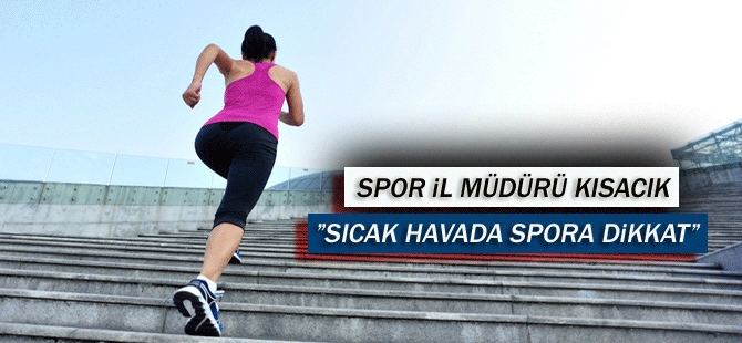 Spor İl Müdürü Kısacık,” Sıcak Havada Spora Dikkat”