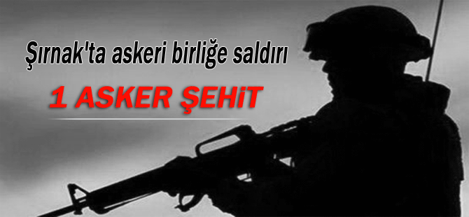 Şırnak'ta askeri birliğe saldırı: 1 şehit