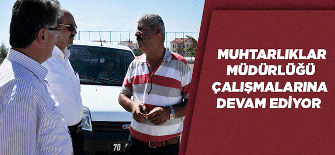 Muhtarlıklar Müdürlüğü Çalışmalarına Devam Ediyor