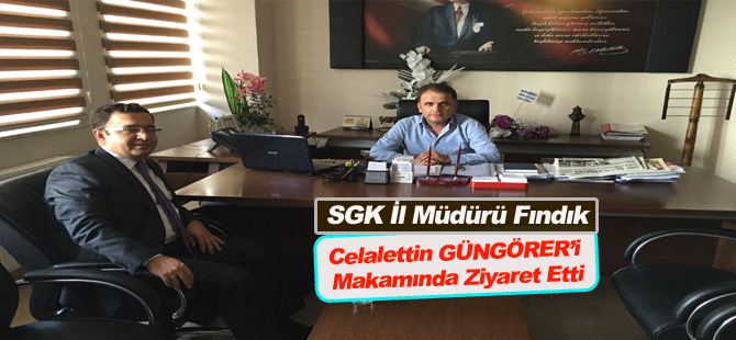 SGK İl Müdürü Fındık’tan Başkan GÜNGÖRER’e Ziyaret