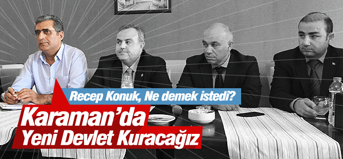 Konuk; Karaman’da Yeni Devlet Kuracağız