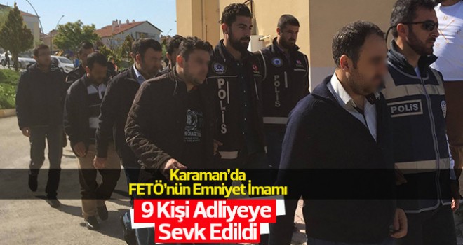 Karaman’da FETÖ’nün Emniyet İmamı 9 Kişi Adliyeye Sevk Edildi