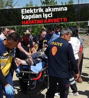 Elektrik akımına kapılan işçi hayatını kaybetti