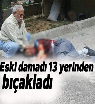 Eski damadı 13 yerinden bıçakladı