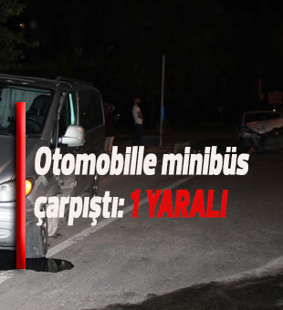 Otomobille minibüs çarpıştı: 1 yaralı