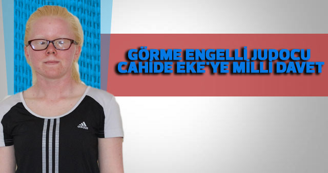 GÖRME ENGELLİ JUDOCU CAHİDE EKE'YE MİLLİ DAVET