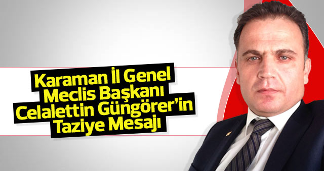 Karaman İl Genel Meclis Başkanı Celalettin Güngörer’in   Taziye Mesajı