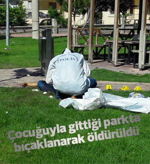 Çocuğuyla gittiği parkta bıçaklanarak öldürüldü