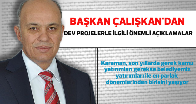 BAŞKAN ÇALIŞKAN'DAN DEV PROJELERLE İLGİLİ ÖNEMLİ AÇIKLAMALAR