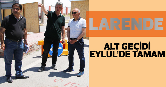 LARENDE ALT GEÇİDİ EYLÜL’DE TAMAM