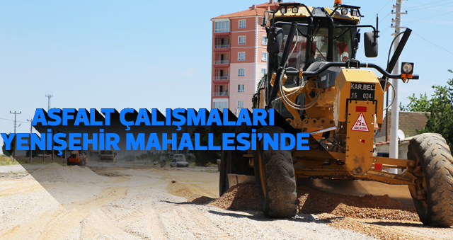 ASFALT ÇALIŞMALARI YENİŞEHİR MAHALLESİ’NDE