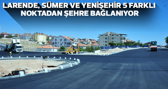 LARENDE, SÜMER VE YENİŞEHİR 5 FARKLI NOKTADAN ŞEHRE BAĞLANIYOR