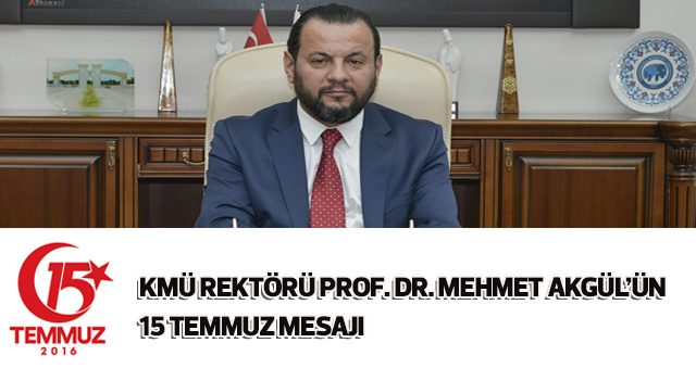 KMÜ REKTÖRÜ PROF. DR. MEHMET AKGÜL’ÜN 15 TEMMUZ MESAJI